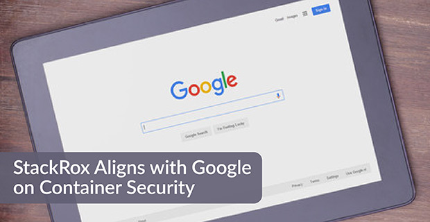 Stackrox Monitor Containers StackRox Aligns with Google on Container Security - Cloud Native Now